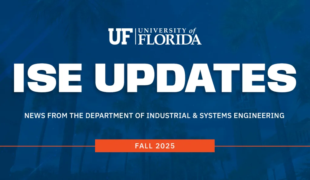 Newsletter header image showing the UF logo followed by ISE UPDATES, News from the Department of Industrial & Systems Engineering | Fall 2025